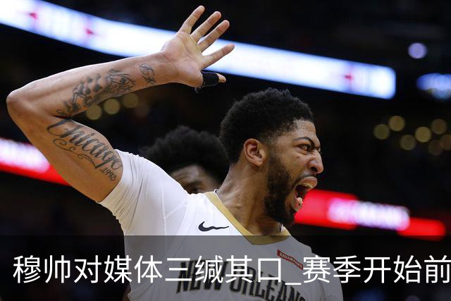 穆帅对媒体三缄其口 赛季开始前不会回答提问